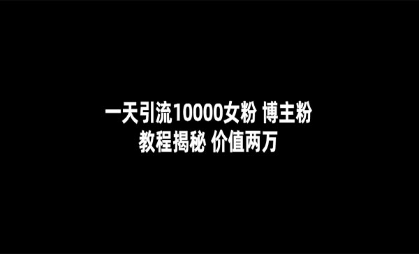 《一天引流10000女粉》博主粉教程揭秘（价值两万）-掘金智库