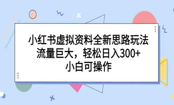 《小红书虚拟资料全新思路玩法》流量巨大，轻松日入300+，小白可操作-掘金智库