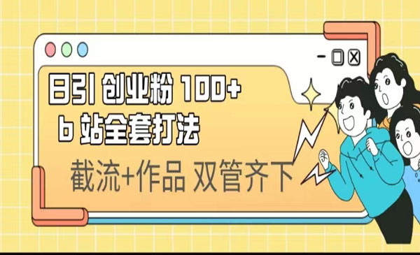 《 B站日引创业粉100+》全套打法-掘金智库