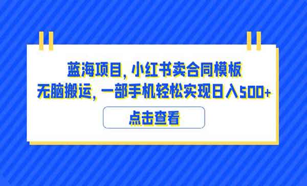 《小红书卖合同模板无脑搬运蓝海项目》一部手机日入500+（教程+4000份模板）-掘金智库