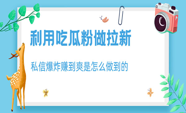 《利用吃瓜粉做拉新项目》私信爆炸日入1000+-掘金智库