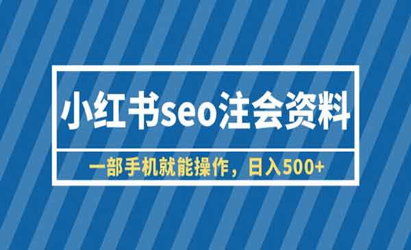 《小红书seo注会资料》一部手机就能操作，日入500+（教程+资料）-掘金智库