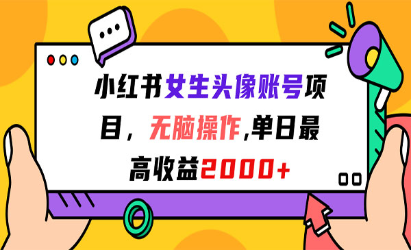 《小红书女生头像账号项目》无脑操作，单日最高收益2000+-掘金智库