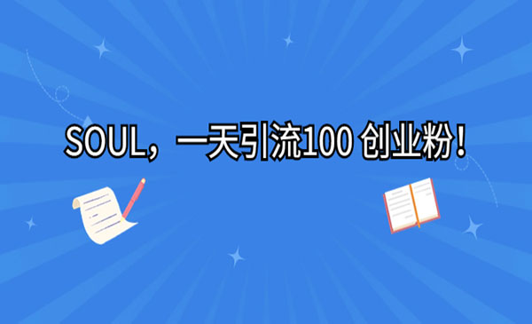 《SOUL一天引流100 创业粉》-掘金智库