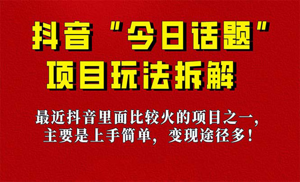 《今日话题保姆级玩法拆解》抖音很火爆的玩法，6种变现方式 快速拿到结果-掘金智库