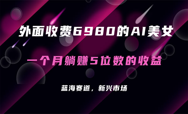 《AI美女项目》每月躺赚5位数收益，外面收费6980-掘金智库