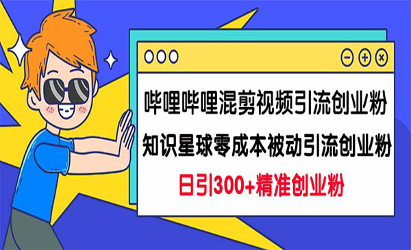 《哔哩哔哩混剪视频引流创业粉日引300+》+《知识星球零成本被动引流创业粉》-掘金智库