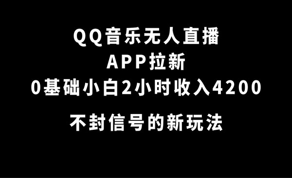 《QQ音乐无人直播拉新项目》0基础小白2小时收4200 不封号新玩法-掘金智库