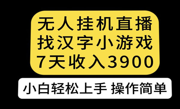 《无人直播找汉字项目》7天收益3900，小白轻松上手人人可操作-掘金智库