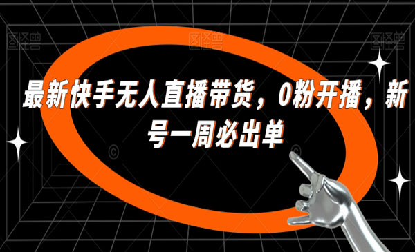 《快手0粉无人直播带货》新号一周必出单-掘金智库