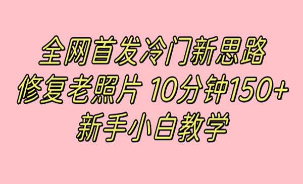 《修复老照片项目》10分钟收益150+，适合新手操作-掘金智库