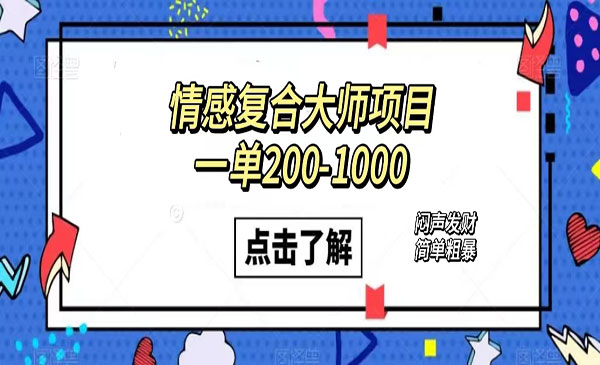 《情感复合大师项目》一单200-1000，闷声发财的小生意！简单粗暴-掘金智库