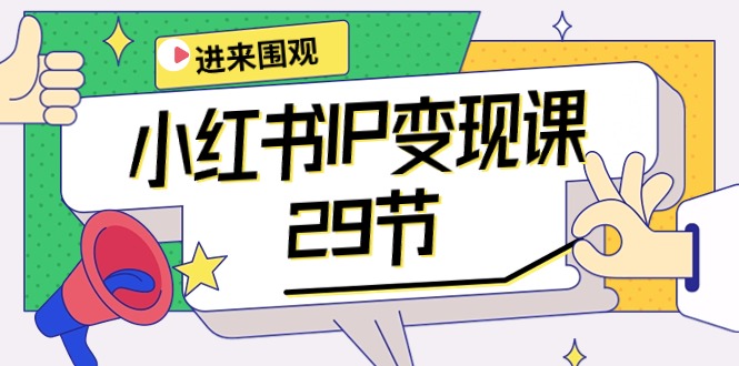 小红书IP变现课：开店/定位/IP变现/直播带货/爆款打造/涨价秘诀/等等/29节-掘金智库